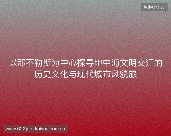 以那不勒斯为中心探寻地中海文明交汇的历史文化与现代城市风貌旅