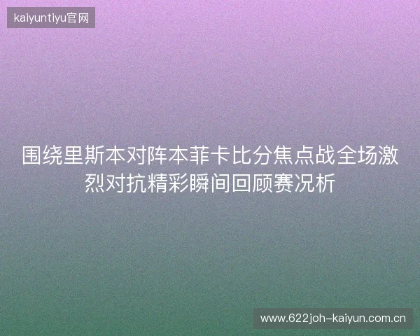 围绕里斯本对阵本菲卡比分焦点战全场激烈对抗精彩瞬间回顾赛况析